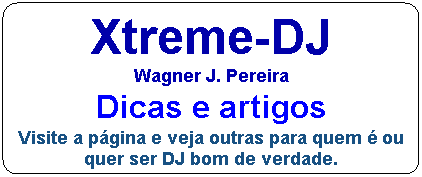 Xtreme-DJ
Wagner J. Pereira
Dicas, artigos e mat�rias
Visite a p�gina e veja outras muito interessantes, para quem � ou quer ser DJ.
