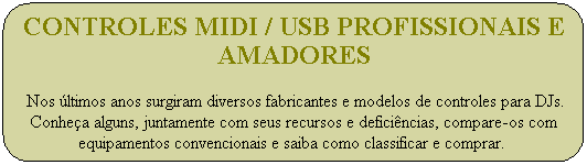 Controles MIDI / USB profissionais e amadores

&nbsp;Nos �ltimos anos surgiram diversos fabricantes e modelos de controles para DJs. Conhe�a alguns, juntamente com seus recursos e defici�ncias, compare-os com equipamentos convencionais e saiba como classificar e comprar.  
