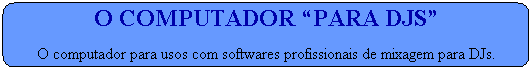 O Computador �para DJs�
O computador para usos com softwares profissionais de mixagem para DJs.
