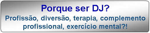 Porque ser DJ? Profiss�o, divers�o, terapia, complemento profissional, exerc�cio mental?!